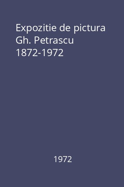Expozitie de pictura Gh. Petrascu 1872-1972