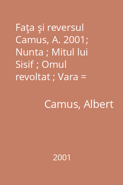 Faţa şi reversul  Camus, A. 2001; Nunta ; Mitul lui Sisif ; Omul revoltat ; Vara = Mitul lui Sisif [în Faţa şi reversul...] : Colecţia Biblioteca Rao