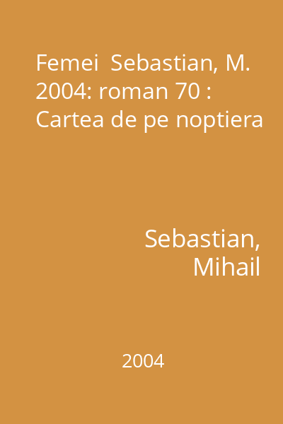 Femei  Sebastian, M. 2004: roman 70 : Cartea de pe noptiera