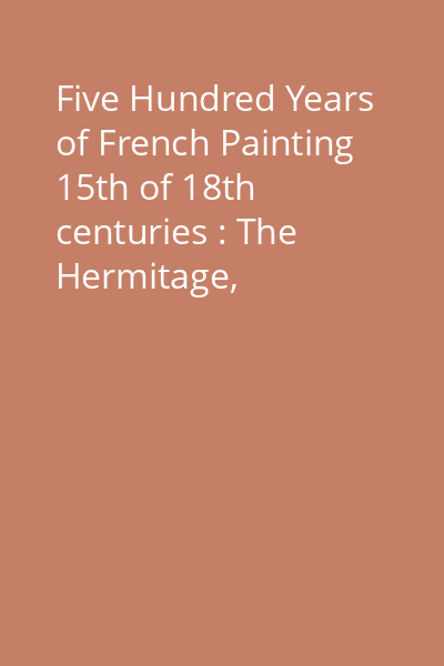 Five Hundred Years of French Painting 15th of 18th centuries : The Hermitage, Leningrad; The Pushkin Museum of Fine Arts, Moscow Vol.1: