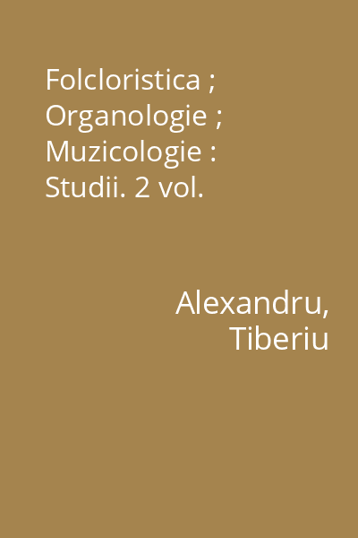 Folcloristica ; Organologie ; Muzicologie : Studii. 2 vol.