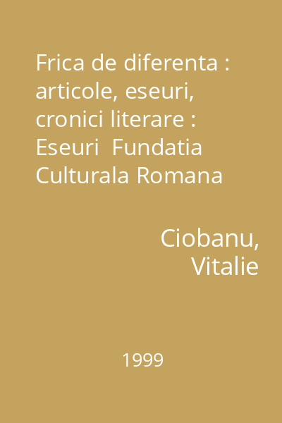 Frica de diferenta : articole, eseuri, cronici literare : Eseuri  Fundatia Culturala Romana