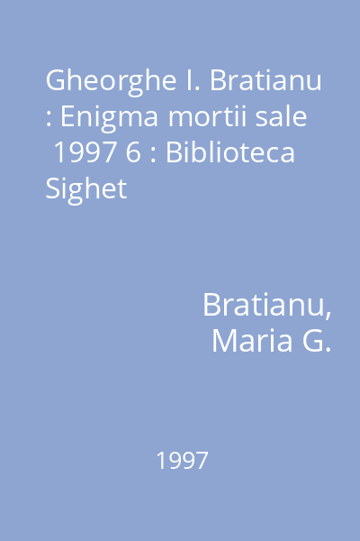 Gheorghe I. Bratianu : Enigma mortii sale  1997 6 : Biblioteca Sighet