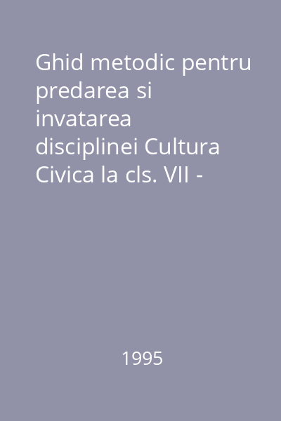 Ghid metodic pentru predarea si invatarea disciplinei Cultura Civica la cls. VII - VIII