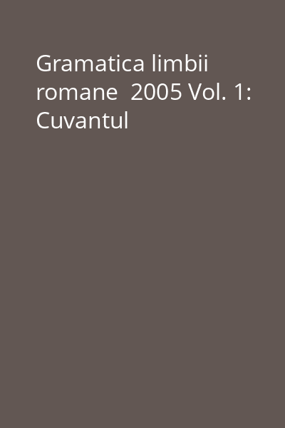 Gramatica limbii romane  2005 Vol. 1: Cuvantul