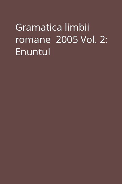 Gramatica limbii romane  2005 Vol. 2: Enuntul