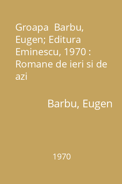 Groapa  Barbu, Eugen; Editura Eminescu, 1970 : Romane de ieri si de azi