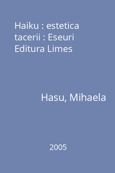 Haiku : estetica tacerii : Eseuri  Editura Limes