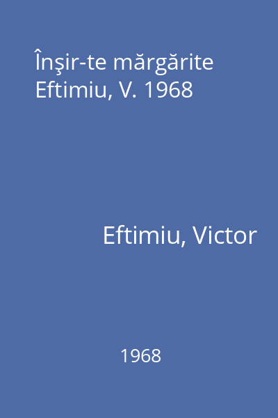 Înşir-te mărgărite  Eftimiu, V. 1968