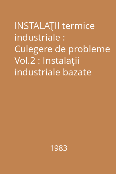 INSTALAŢII termice industriale : Culegere de probleme Vol.2 : Instalaţii industriale bazate pe schimb de căldură, masă şi impuls