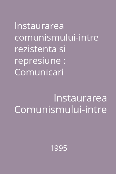 Instaurarea comunismului-intre rezistenta si represiune : Comunicari prezentate la Simpozionul de la Sighetul Marmatiei (9-11 iunie 1995) 2 : Analele Sighet