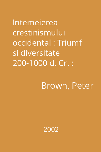 Intemeierea crestinismului occidental : Triumf si diversitate 200-1000 d. Cr. : Constructia Europei