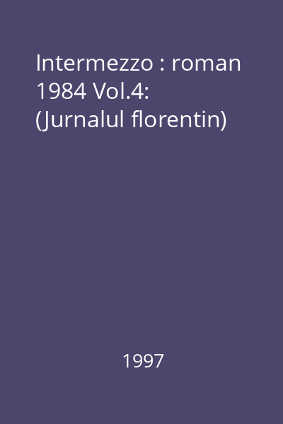 Intermezzo : roman  1984 Vol.4: (Jurnalul florentin)