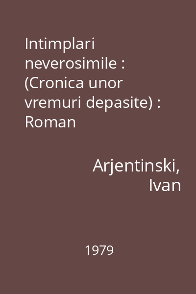 Intimplari neverosimile : (Cronica unor vremuri depasite) : Roman