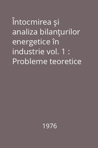 Întocmirea şi analiza bilanţurilor energetice în industrie vol. 1 : Probleme teoretice şi metodologice ale elaborării şi analizei bilanţurilor energetice