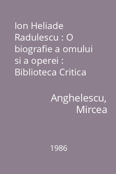 Ion Heliade Radulescu : O biografie a omului si a operei : Biblioteca Critica