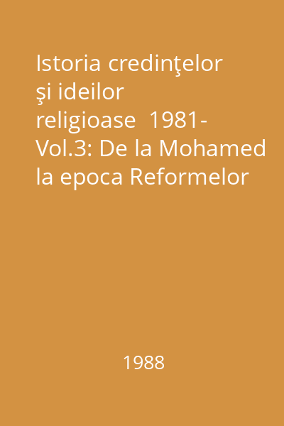 Istoria credinţelor şi ideilor religioase  1981- Vol.3: De la Mohamed la epoca Reformelor = De la Mohamed la epoca Reformelor (tit. vol.)
