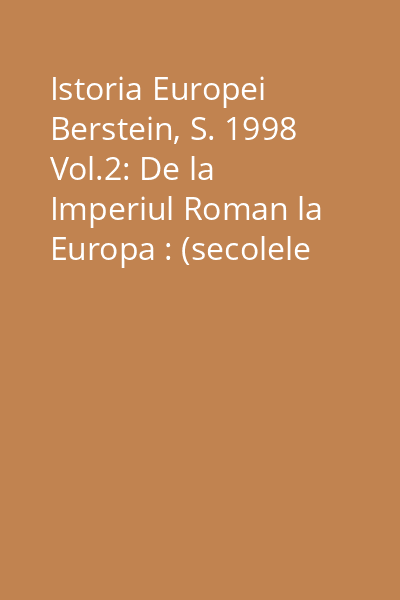 Istoria Europei  Berstein, S. 1998 Vol.2: De la Imperiul Roman la Europa : (secolele V-XIV) 28 : Colectia Sinteze  Institutul European