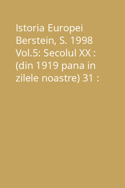 Istoria Europei  Berstein, S. 1998 Vol.5: Secolul XX : (din 1919 pana in zilele noastre) 31 : Colectia Sinteze  Institutul European