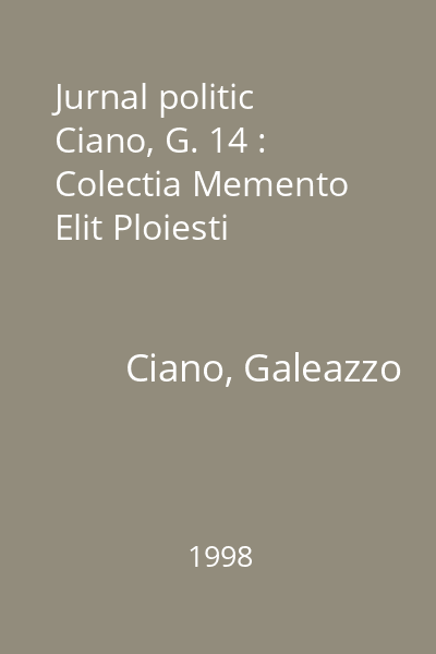 Jurnal politic  Ciano, G. 14 : Colectia Memento  Elit Ploiesti
