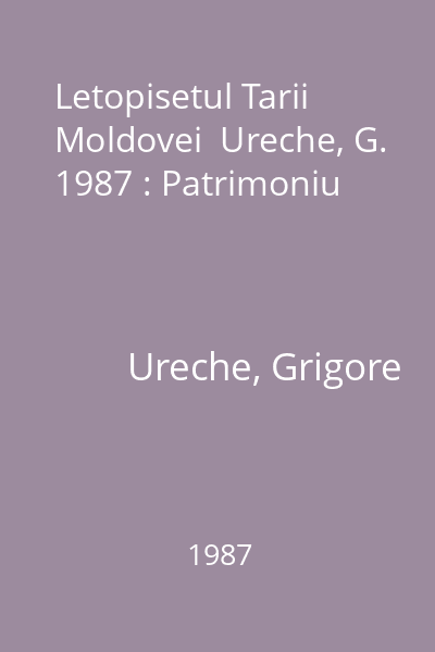 Letopisetul Tarii Moldovei  Ureche, G. 1987 : Patrimoniu