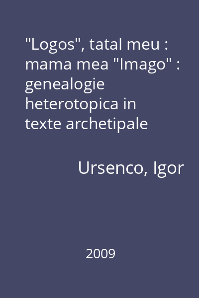 "Logos", tatal meu : mama mea "Imago" : genealogie heterotopica in texte archetipale (supravegheate icastic intre 1987-1992)