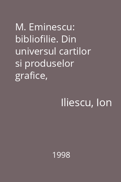 M. Eminescu: bibliofilie. Din universul cartilor si produselor grafice, tipografice, fotografice, audio si video Eminescu