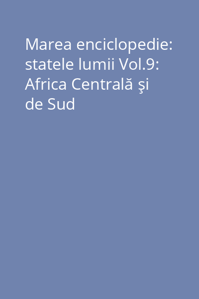 Marea enciclopedie: statele lumii Vol.9: Africa Centrală şi de Sud