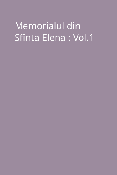 Memorialul din Sfînta Elena : Vol.1