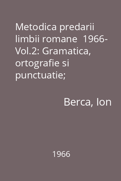 Metodica predarii limbii romane  1966- Vol.2: Gramatica, ortografie si punctuatie; dezvoltarea exprimarii orale si scrise