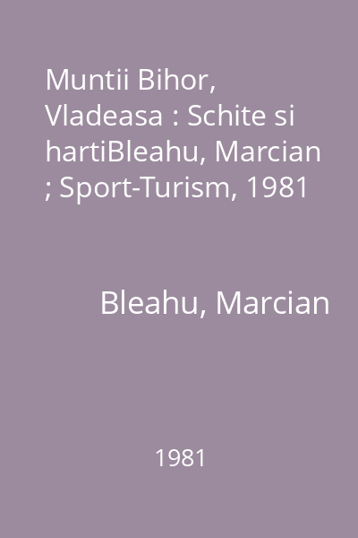Muntii Bihor, Vladeasa : Schite si hartiBleahu, Marcian ; Sport-Turism, 1981
