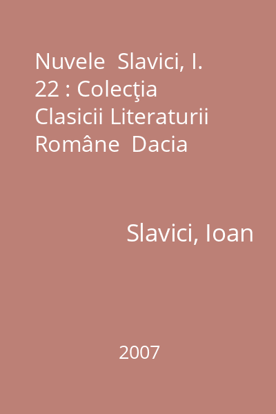 Nuvele  Slavici, I. 22 : Colecţia Clasicii Literaturii Române  Dacia