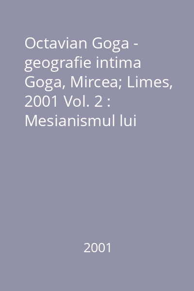 Octavian Goga - geografie intima  Goga, Mircea; Limes, 2001 Vol. 2 : Mesianismul lui Octavian Goga : Ciucea