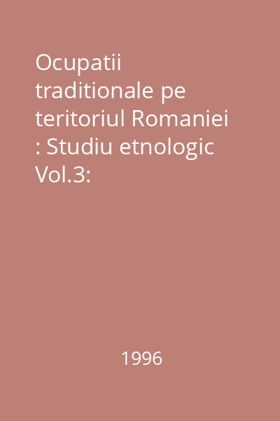 Ocupatii traditionale pe teritoriul Romaniei : Studiu etnologic Vol.3: