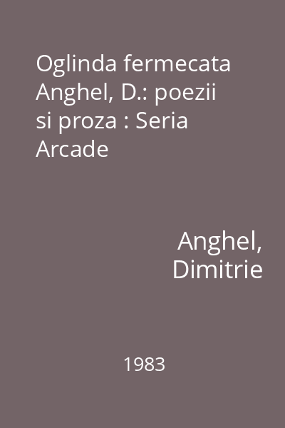 Oglinda fermecata  Anghel, D.: poezii si proza : Seria Arcade
