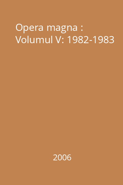 Opera magna : Volumul V: 1982-1983