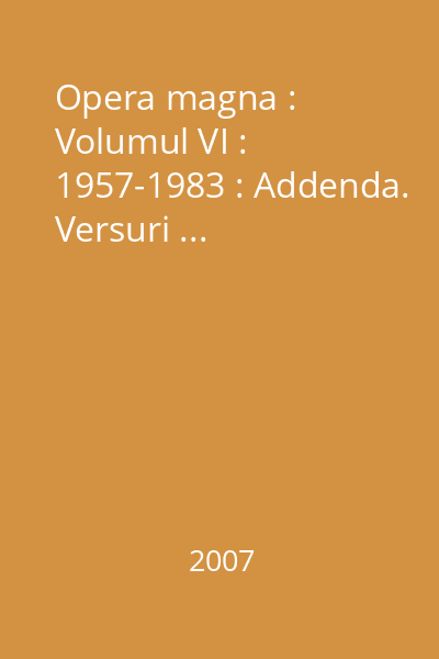 Opera magna : Volumul VI : 1957-1983 : Addenda. Versuri ...