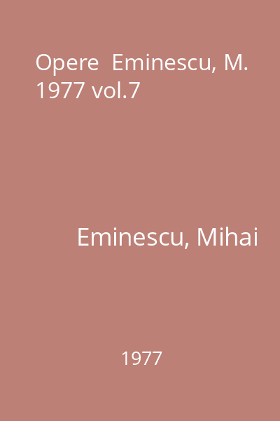 Opere  Eminescu, M. 1977 vol.7