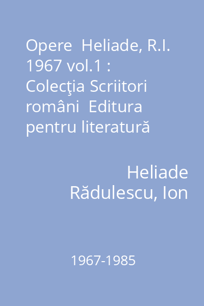 Opere  Heliade, R.I. 1967 vol.1 : Colecţia Scriitori români  Editura pentru literatură