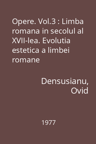 Opere. Vol.3 : Limba romana in secolul al XVII-lea. Evolutia estetica a limbei romane