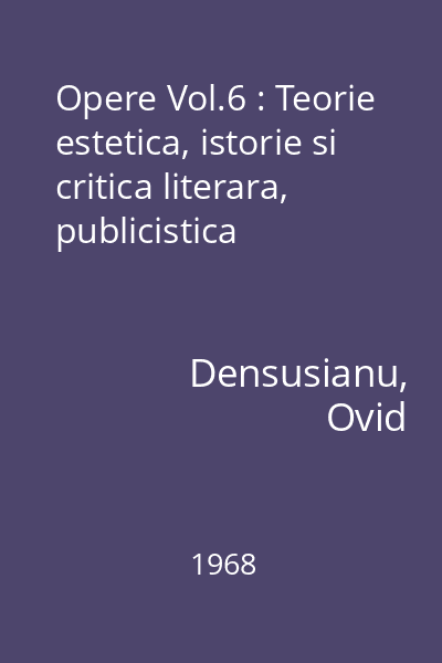 Opere Vol.6 : Teorie estetica, istorie si critica literara, publicistica
