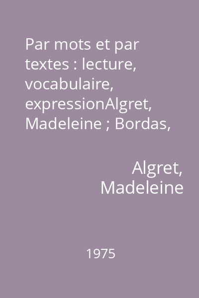 Par mots et par textes : lecture, vocabulaire, expressionAlgret, Madeleine ; Bordas, 1975 Tome 1
