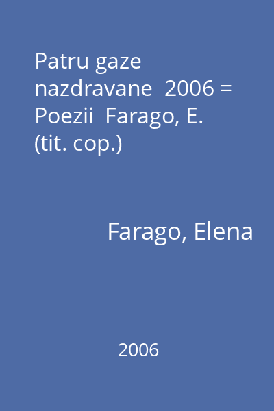 Patru gaze nazdravane  2006 = Poezii  Farago, E. (tit. cop.)