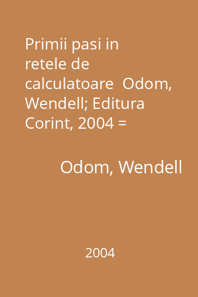 Primii pasi in retele de calculatoare  Odom, Wendell; Editura Corint, 2004 = Computer Networking first-step (tit. orig.) : Primii pasi