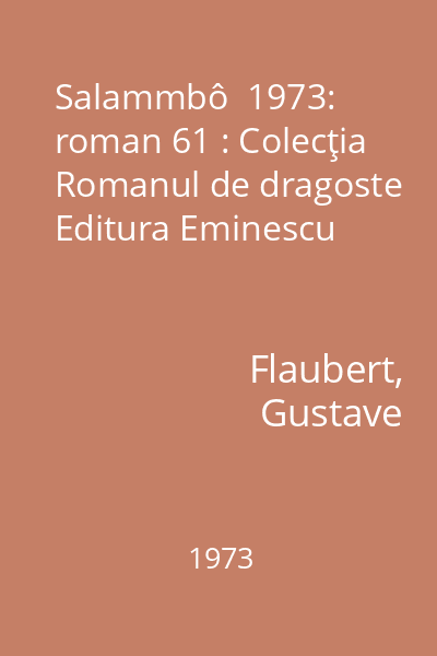 Salammbô  1973: roman 61 : Colecţia Romanul de dragoste  Editura Eminescu