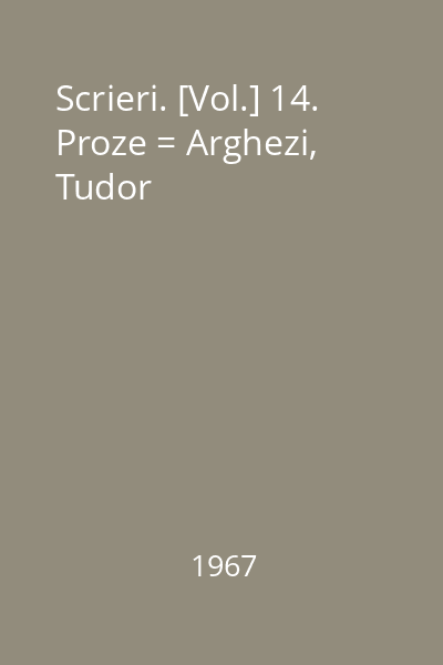 Scrieri. [Vol.] 14. Proze = Arghezi, Tudor