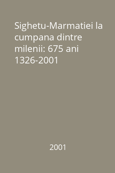 Sighetu-Marmatiei la cumpana dintre milenii: 675 ani 1326-2001