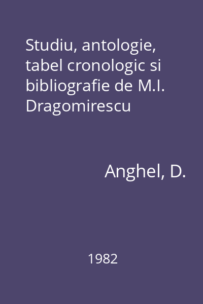 Studiu, antologie, tabel cronologic si bibliografie de M.I. Dragomirescu