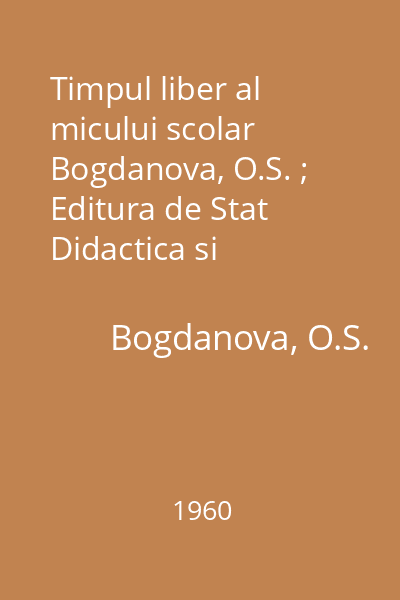 Timpul liber al micului scolar Bogdanova, O.S. ; Editura de Stat Didactica si Pedagogica, 1960