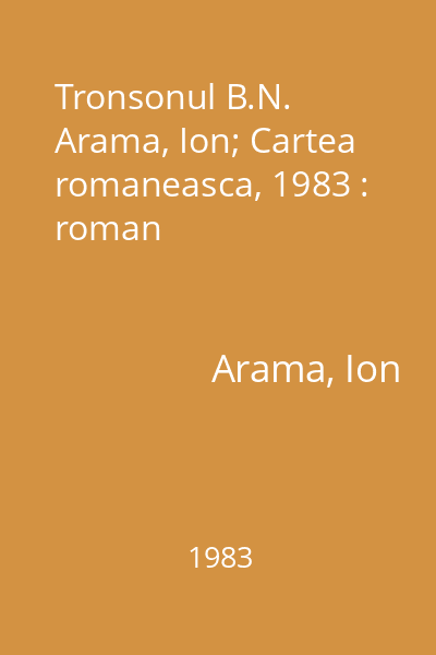 Tronsonul B.N.  Arama, Ion; Cartea romaneasca, 1983 : roman